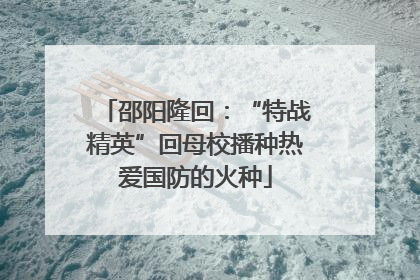 邵阳隆回：“特战精英”回母校播种热爱国防的火种