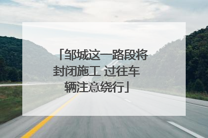 邹城这一路段将封闭施工 过往车辆注意绕行