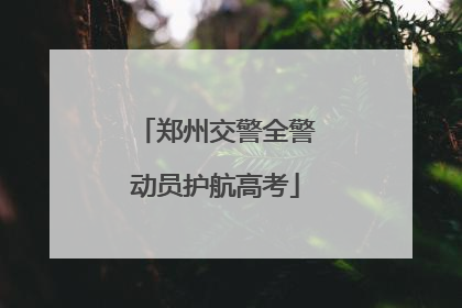 郑州交警全警动员护航高考