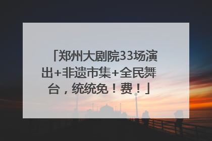 郑州大剧院33场演出+非遗市集+全民舞台，统统免！费！