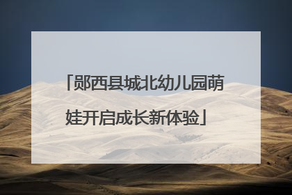 郧西县城北幼儿园萌娃开启成长新体验