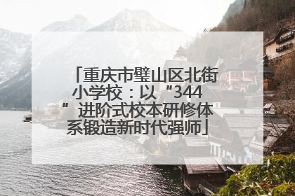 重庆市璧山区北街小学校：以“344”进阶式校本研修体系锻造新时代强师