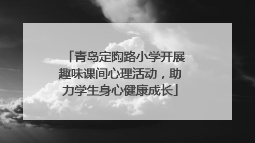 青岛定陶路小学开展趣味课间心理活动，助力学生身心健康成长