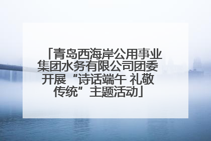 青岛西海岸公用事业集团水务有限公司团委开展“诗话端午 礼敬传统”主题活动