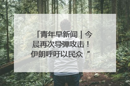 青年早新闻｜今晨再次导弹攻击！伊朗呼吁以民众“勿作人肉盾牌”