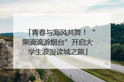 青春与海风共舞！“乘滴滴游烟台”开启大学生浪漫读城之旅