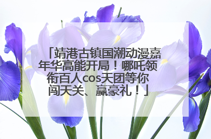 靖港古镇国潮动漫嘉年华高能开局！哪吒领衔百人cos天团等你闯天关、赢豪礼！
