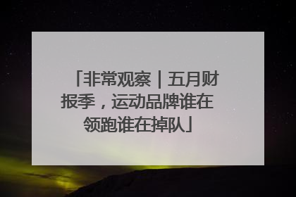 非常观察｜五月财报季，运动品牌谁在领跑谁在掉队