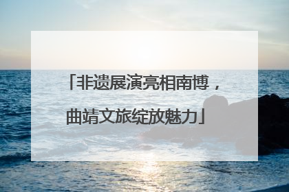非遗展演亮相南博，曲靖文旅绽放魅力