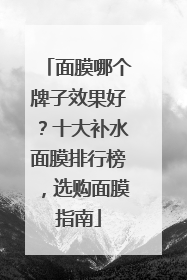 面膜哪个牌子效果好？十大补水面膜排行榜，选购面膜指南