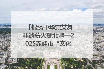 锦绣中华霓裳舞 非遗薪火耀北疆—2025赤峰市“文化和自然遗产日”非遗宣传展示活动纪实