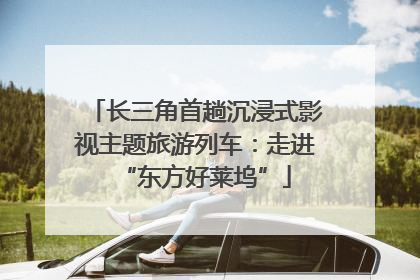 长三角首趟沉浸式影视主题旅游列车：走进“东方好莱坞”