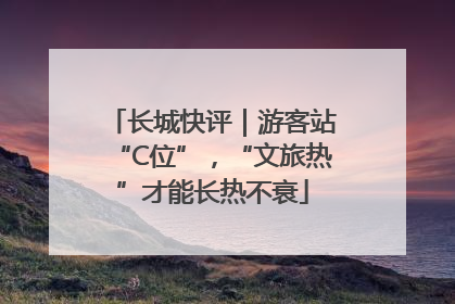 长城快评｜游客站“C位”，“文旅热”才能长热不衰