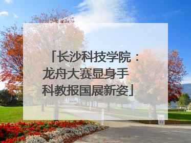 长沙科技学院：龙舟大赛显身手 科教报国展新姿