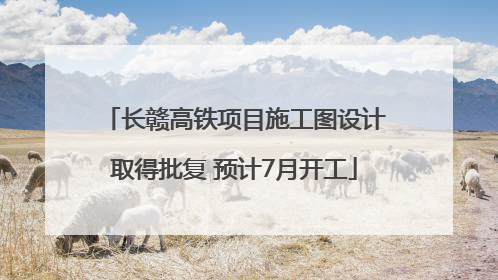长赣高铁项目施工图设计取得批复 预计7月开工