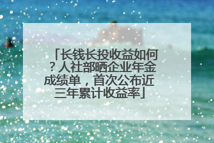 长钱长投收益如何？人社部晒企业年金成绩单，首次公布近三年累计收益率