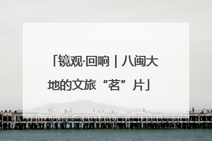 镜观·回响｜八闽大地的文旅“茗”片