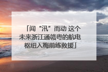 闻“汛”而动 这个未来浙江通赣粤的航电枢纽入梅前练救援