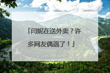 闫妮在送外卖？许多网友偶遇了！
