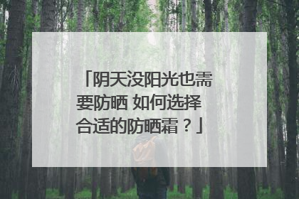 阴天没阳光也需要防晒 如何选择合适的防晒霜？