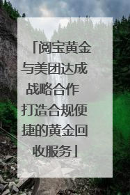 阅宝黄金与美团达成战略合作 打造合规便捷的黄金回收服务