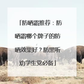 防晒霜推荐：防晒霜哪个牌子的防晒效果好？防黑听劝学生党必备