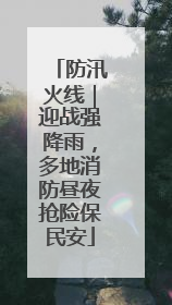 防汛火线｜迎战强降雨，多地消防昼夜抢险保民安