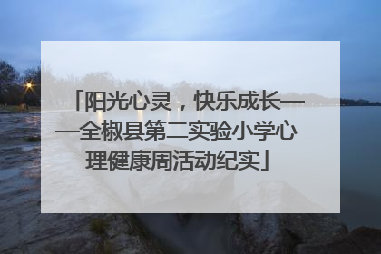 阳光心灵，快乐成长——全椒县第二实验小学心理健康周活动纪实
