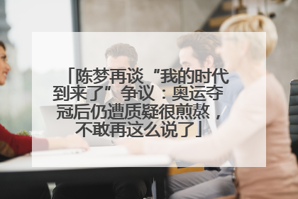 陈梦再谈“我的时代到来了”争议：奥运夺冠后仍遭质疑很煎熬，不敢再这么说了