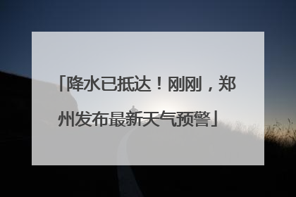 降水已抵达！刚刚，郑州发布最新天气预警