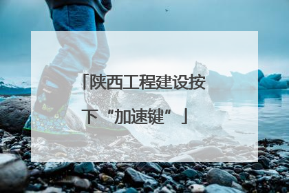 陕西工程建设按下“加速键”