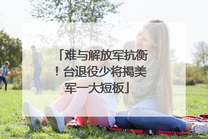 难与解放军抗衡！台退役少将揭美军一大短板