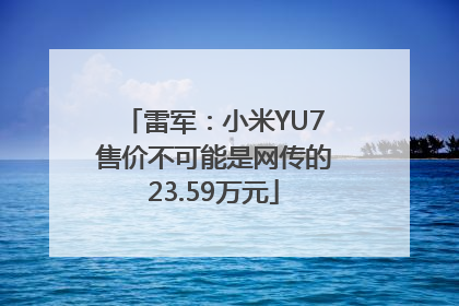 雷军：小米YU7售价不可能是网传的23.59万元