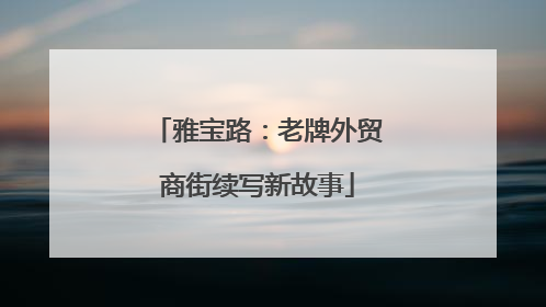 雅宝路：老牌外贸商街续写新故事
