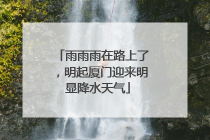 雨雨雨在路上了，明起厦门迎来明显降水天气