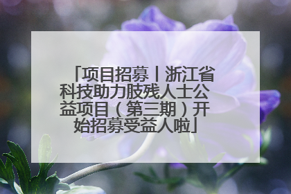 项目招募丨浙江省科技助力肢残人士公益项目（第三期）开始招募受益人啦