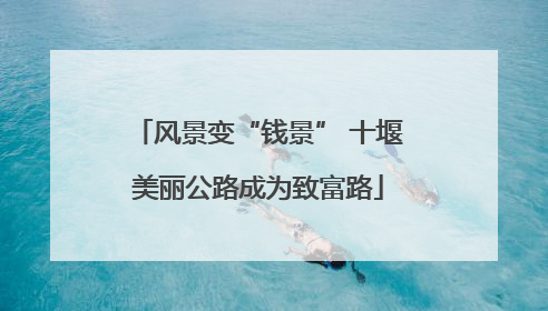 风景变“钱景” 十堰美丽公路成为致富路