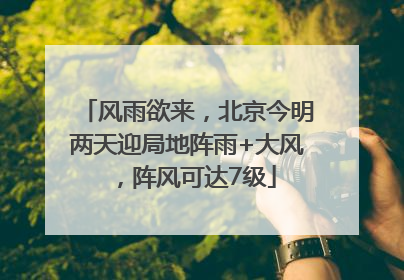 风雨欲来，北京今明两天迎局地阵雨+大风，阵风可达7级