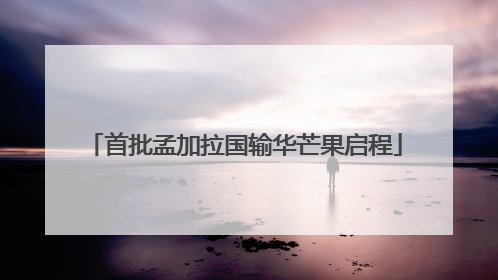 首批孟加拉国输华芒果启程