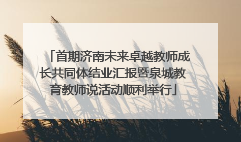 首期济南未来卓越教师成长共同体结业汇报暨泉城教育教师说活动顺利举行
