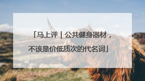 马上评｜公共健身器材，不该是价低质次的代名词
