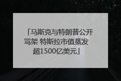 马斯克与特朗普公开骂架 特斯拉市值蒸发超1500亿美元