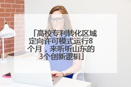 高校专利转化区域定向许可模式运行8个月，来听听山东的3个创新逻辑