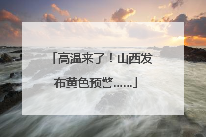 高温来了！山西发布黄色预警……