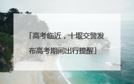 高考临近，十堰交警发布高考期间出行提醒