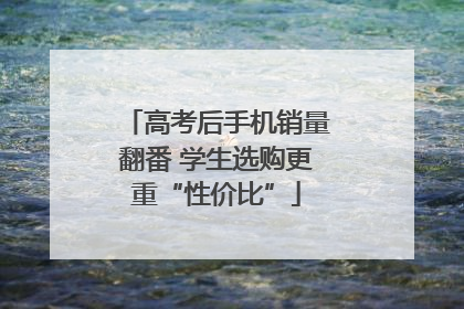 高考后手机销量翻番 学生选购更重“性价比”