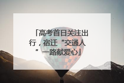 高考首日关注出行，宿迁“交通人”一路献爱心