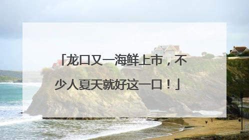 龙口又一海鲜上市，不少人夏天就好这一口！