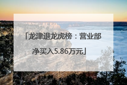 龙津退龙虎榜：营业部净买入5.86万元