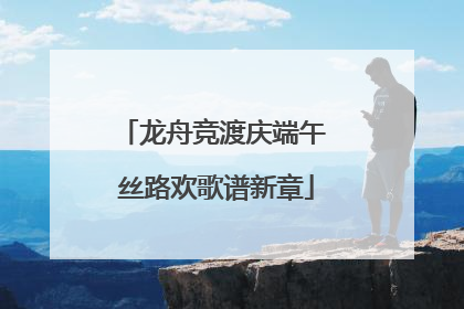 龙舟竞渡庆端午 丝路欢歌谱新章